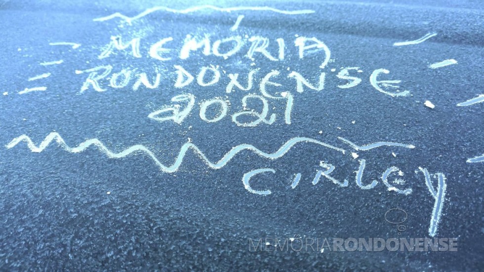 Orvalho congelado no carro da professora Cirley Smaniotto Fuchs com homenagem feita por ela ao Projeto Memória Rondonense, em 30 de julho de 2021.
Imagem: Acerto e crédito da professora - FOTO 14 -